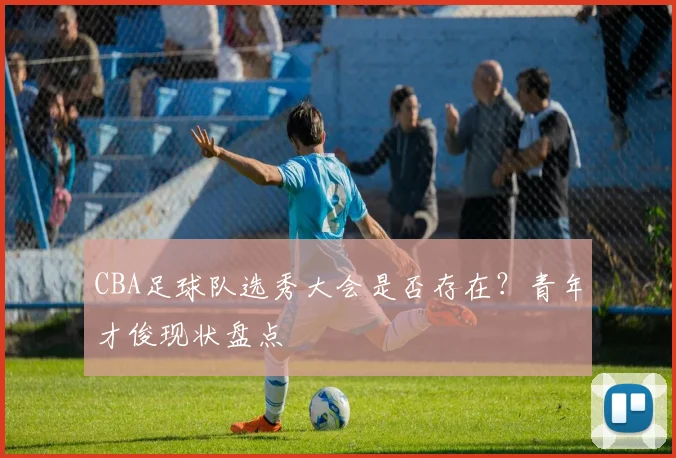 CBA足球队选秀大会是否存在？青年才俊现状盘点