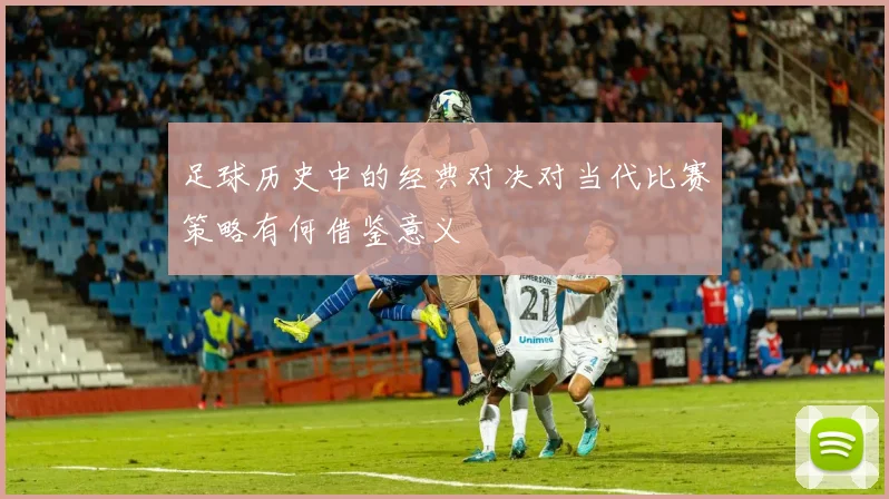 足球历史中的经典对决对当代比赛策略有何借鉴意义