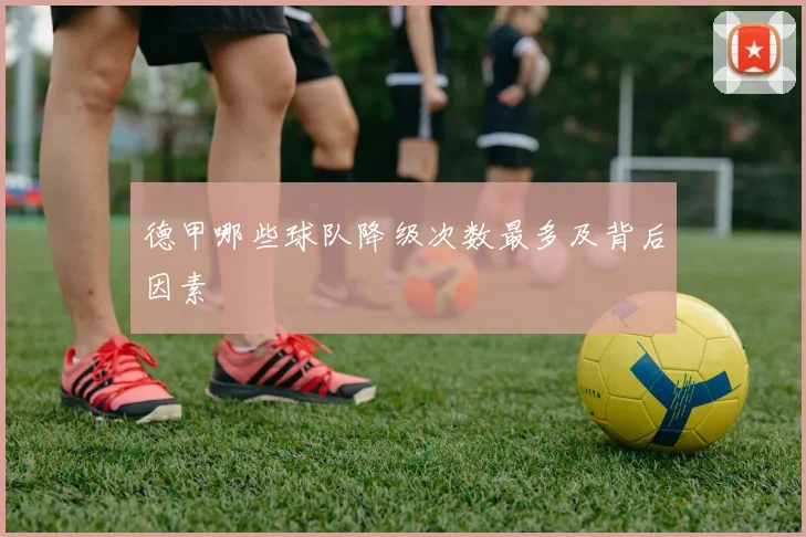 德甲哪些球队降级次数最多及背后因素