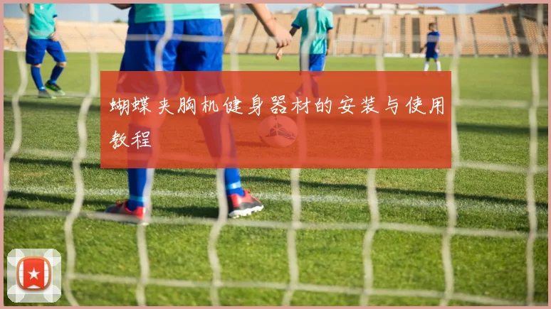 蝴蝶夹胸机健身器材的安装与使用教程