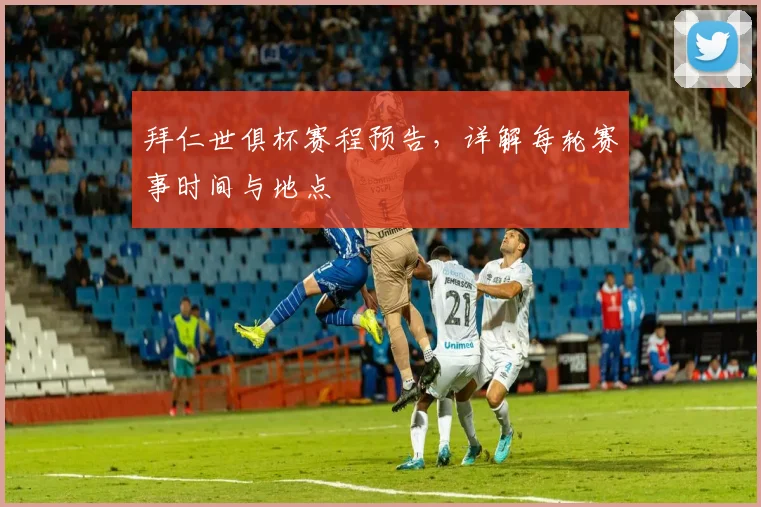 拜仁世俱杯赛程预告，详解每轮赛事时间与地点