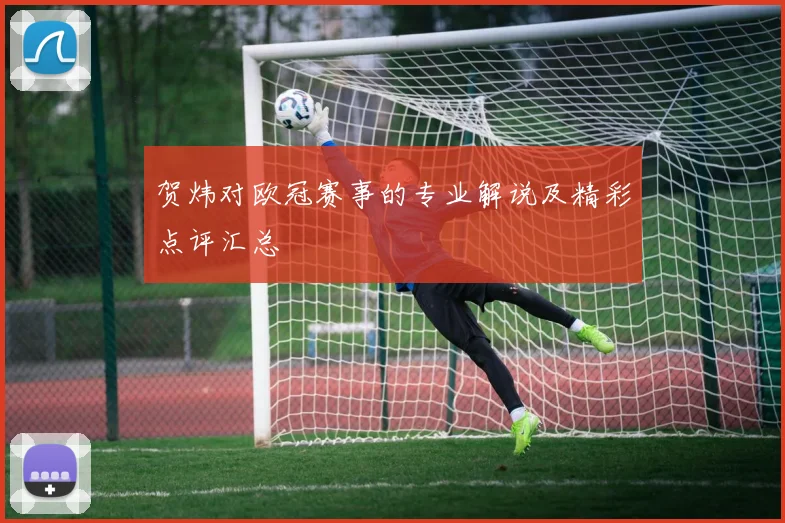 贺炜对欧冠赛事的专业解说及精彩点评汇总