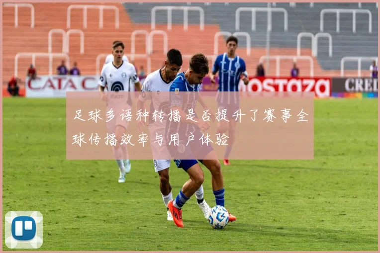 足球多语种转播是否提升了赛事全球传播效率与用户体验