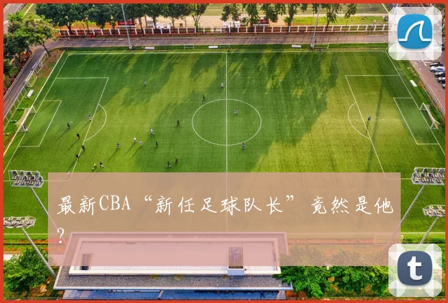 最新CBA“新任足球队长”竟然是他？